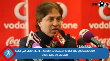 الزمالكسويلم يقرر عقوبة الانسحاب الفورية.. وردود فعل على عضو الزمالك 29 يوليو 2025
